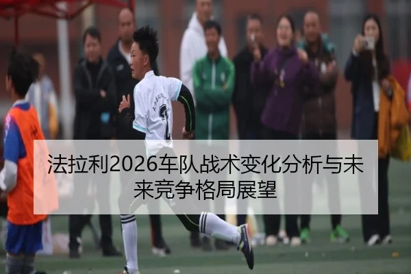 法拉利2026车队战术变化分析与未来竞争格局展望