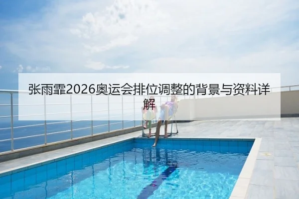 张雨霏2026奥运会排位调整的背景与资料详解