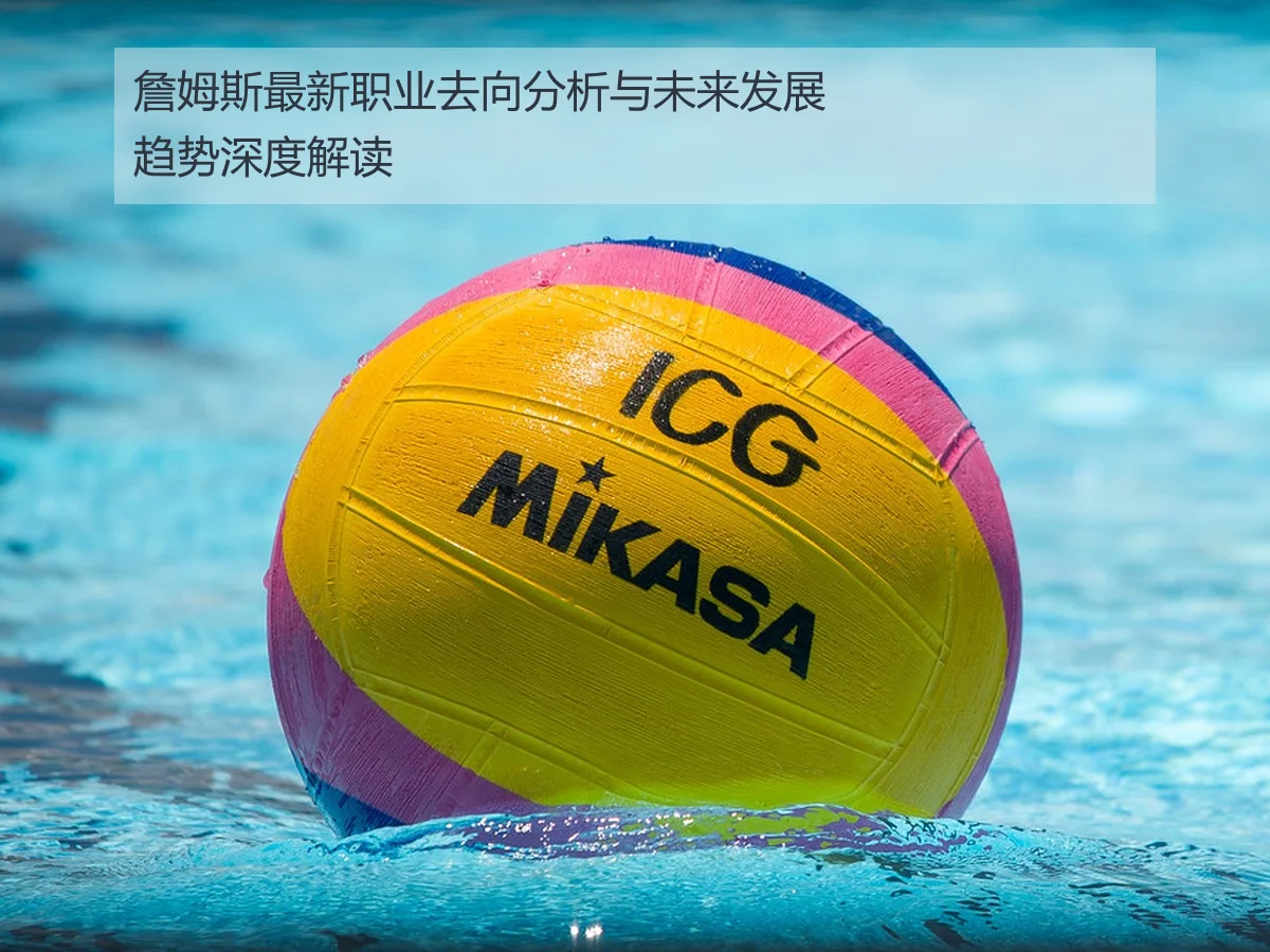 詹姆斯最新职业去向分析与未来发展趋势深度解读