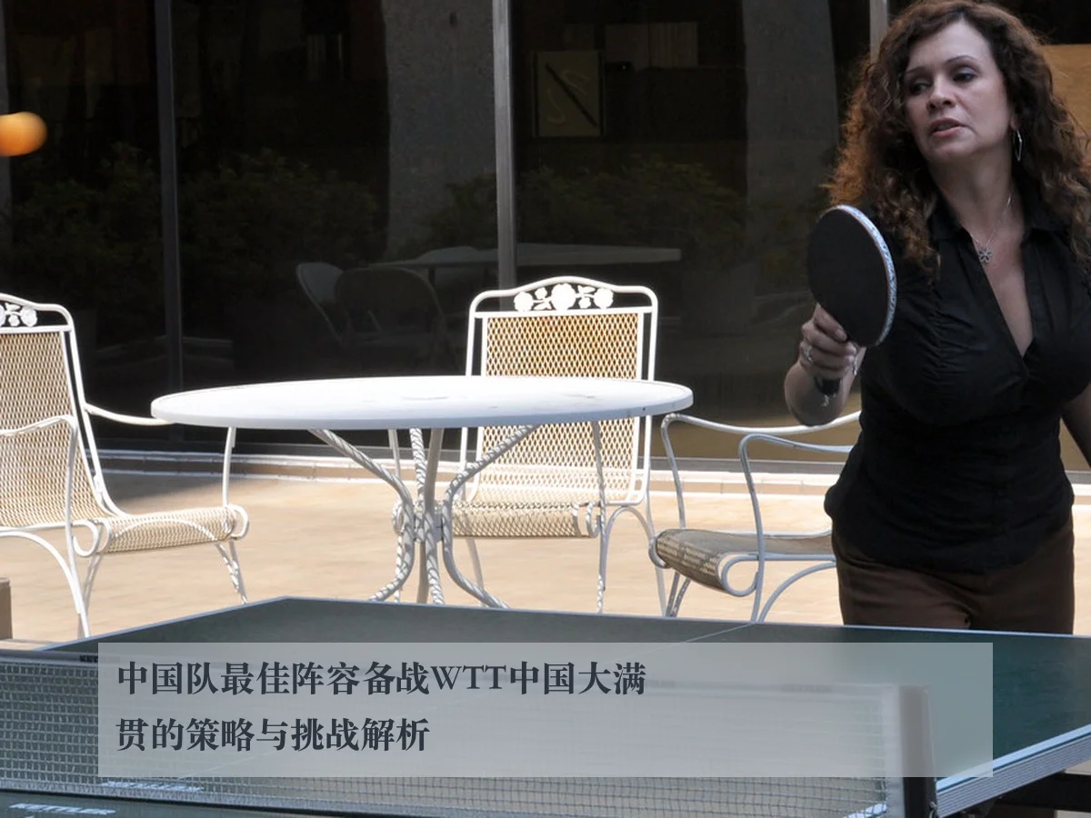 中国队最佳阵容备战WTT中国大满贯的策略与挑战解析