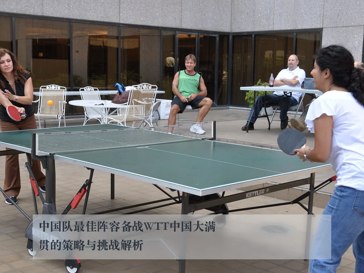 中国队最佳阵容备战WTT中国大满贯的策略与挑战解析